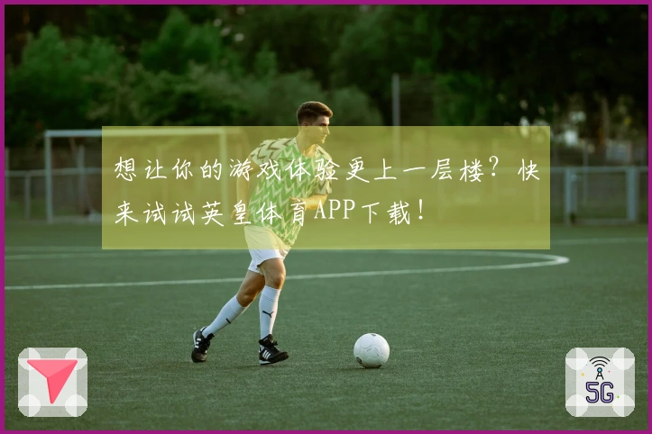 想让你的游戏体验更上一层楼？快来试试英皇体育APP下载！